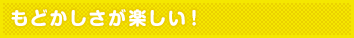 もどかしさが楽しい!