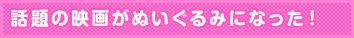 話題の映画がぬいぐるみになった!