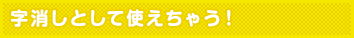 字消しとして使えちゃう!