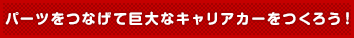 パーツをつなげて巨大なキャリアカーをつくろう!