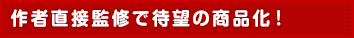 作者直接監修で待望の商品化!