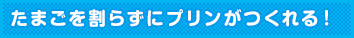たまごを割らずにプリンがつくれる!
