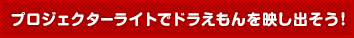 プロジェクターライトでドラえもんを映し出そう!
