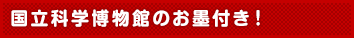 国立科学博物館のお墨付き!