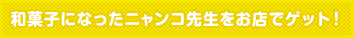 和菓子になったニャンコ先生をお店でゲット!