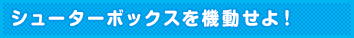 シューターボックスを機動せよ!