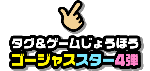 タグ&ゲームじょうほう ゴージャススター4弾